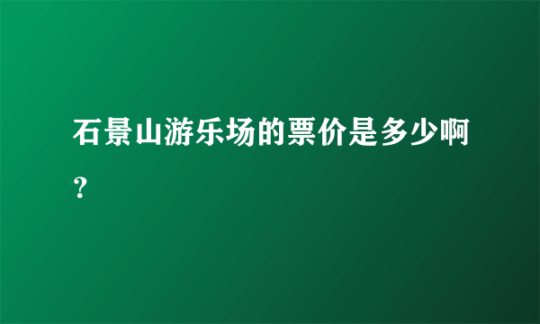 石景山游乐场的票价是多少啊？