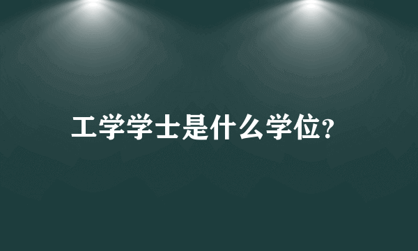 工学学士是什么学位？