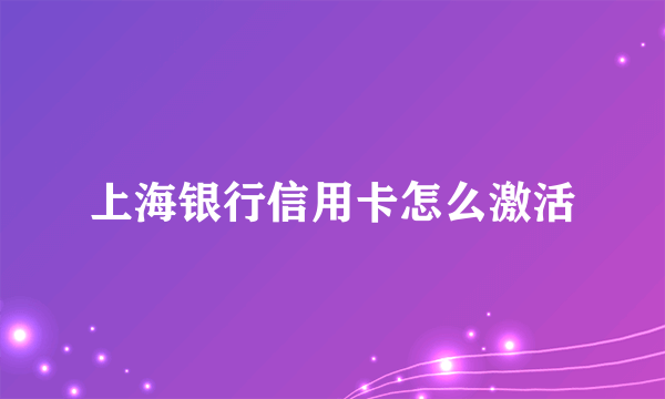 上海银行信用卡怎么激活