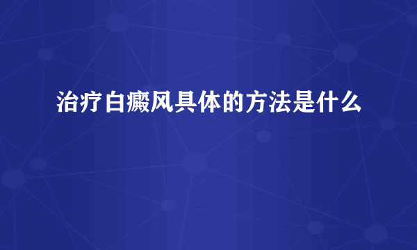 治疗白癜风具体的方法是什么