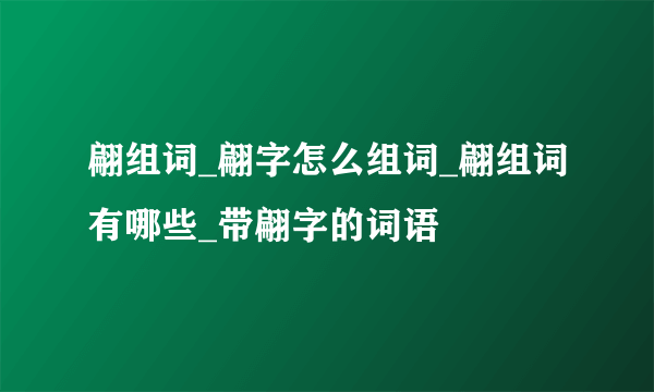 翩组词_翩字怎么组词_翩组词有哪些_带翩字的词语