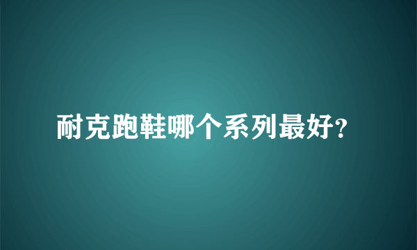 耐克跑鞋哪个系列最好？