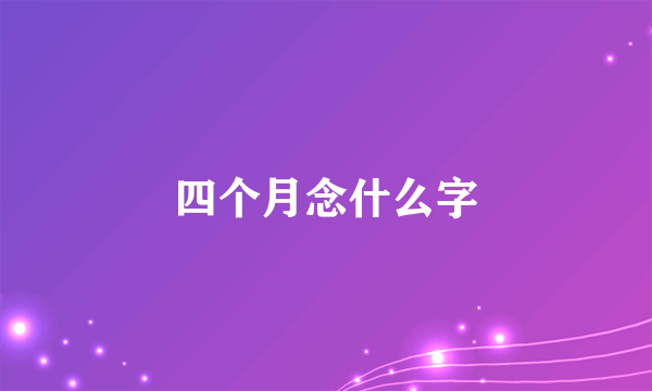 四个月念什么字