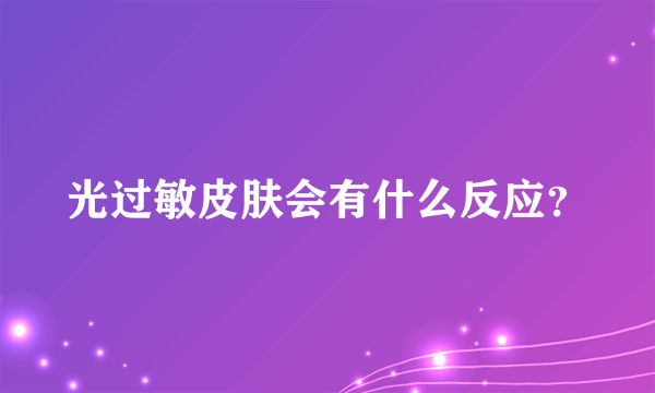 光过敏皮肤会有什么反应？