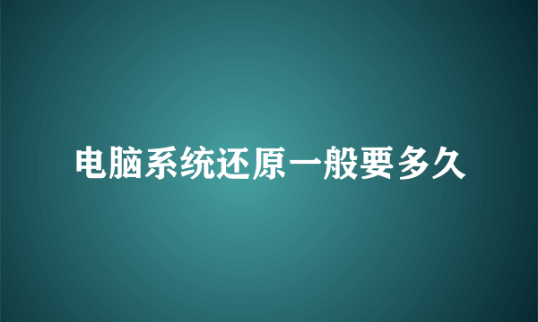 电脑系统还原一般要多久