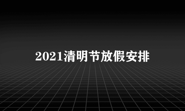 2021清明节放假安排