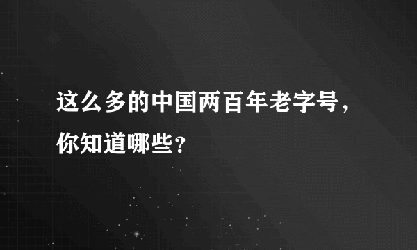 这么多的中国两百年老字号，你知道哪些？