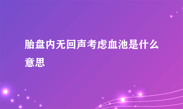 胎盘内无回声考虑血池是什么意思