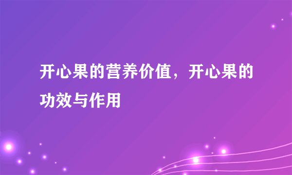 开心果的营养价值，开心果的功效与作用