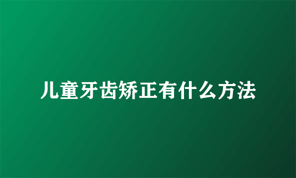 儿童牙齿矫正有什么方法