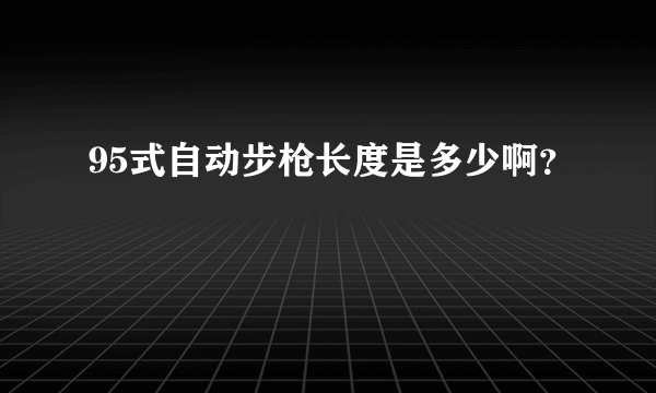 95式自动步枪长度是多少啊？