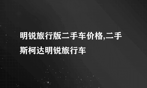 明锐旅行版二手车价格,二手斯柯达明锐旅行车