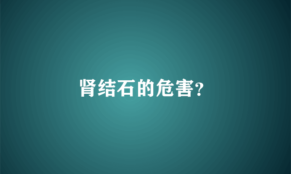 肾结石的危害？