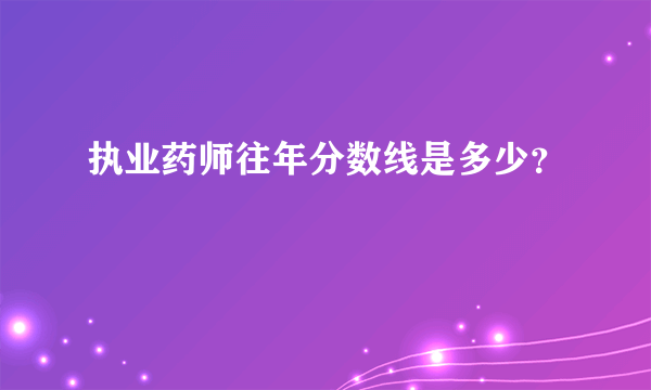 执业药师往年分数线是多少？