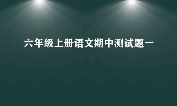 六年级上册语文期中测试题一