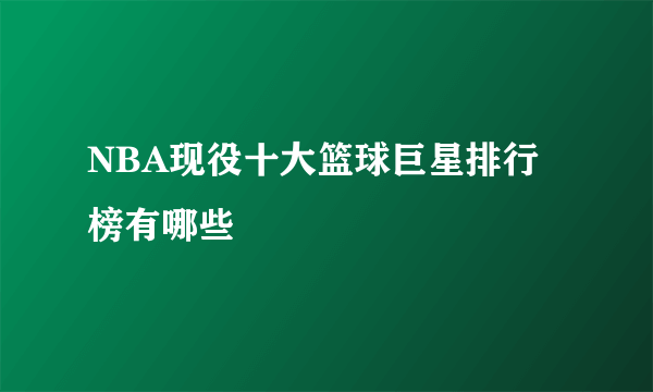 NBA现役十大篮球巨星排行榜有哪些