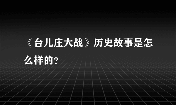 《台儿庄大战》历史故事是怎么样的？