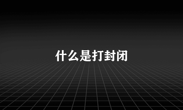 什么是打封闭