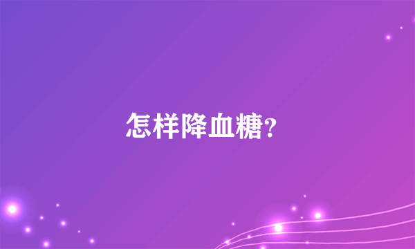 怎样降血糖？