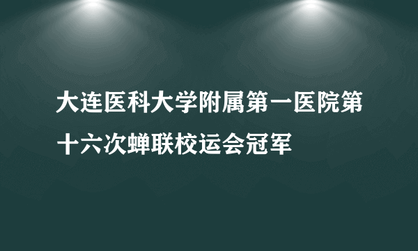 大连医科大学附属第一医院第十六次蝉联校运会冠军