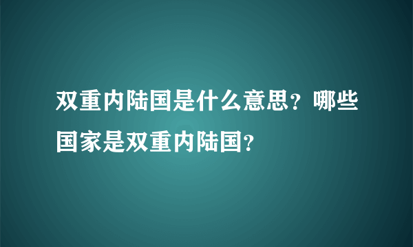 双重内陆国是什么意思？哪些国家是双重内陆国？