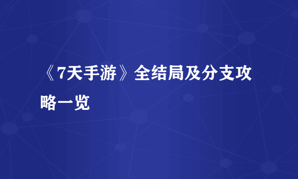 《7天手游》全结局及分支攻略一览