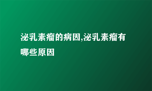 泌乳素瘤的病因,泌乳素瘤有哪些原因