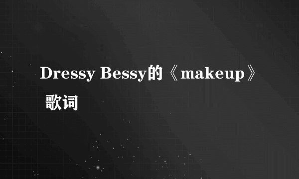 Dressy Bessy的《makeup》 歌词