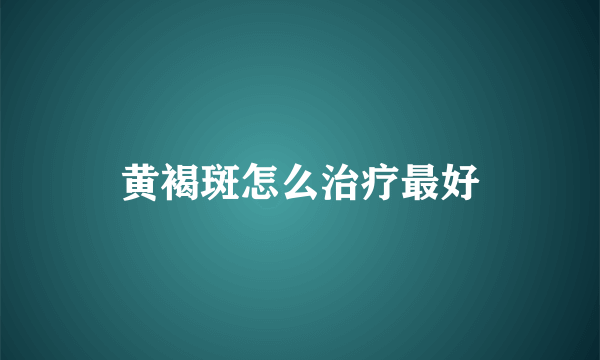 黄褐斑怎么治疗最好