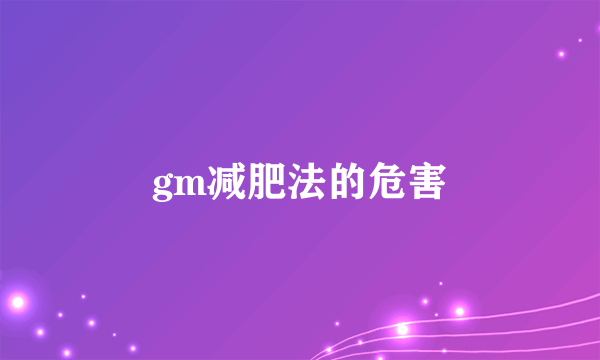 gm减肥法的危害