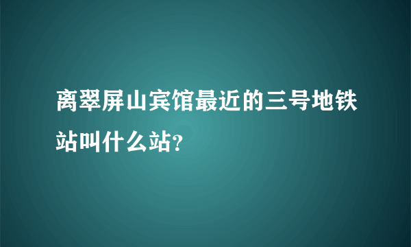 离翠屏山宾馆最近的三号地铁站叫什么站？