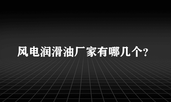 风电润滑油厂家有哪几个？