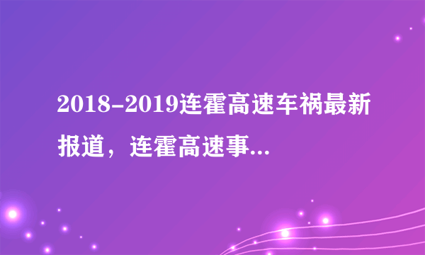 2018-2019连霍高速车祸最新报道，连霍高速事故处理结果