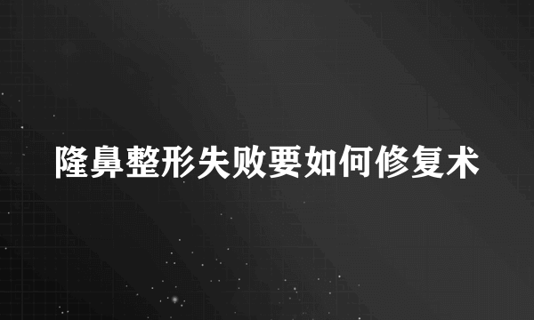 隆鼻整形失败要如何修复术