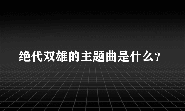 绝代双雄的主题曲是什么？