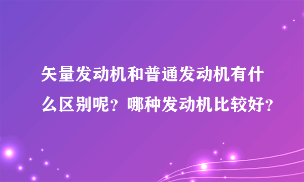 矢量发动机和普通发动机有什么区别呢？哪种发动机比较好？