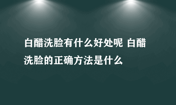 白醋洗脸有什么好处呢 白醋洗脸的正确方法是什么