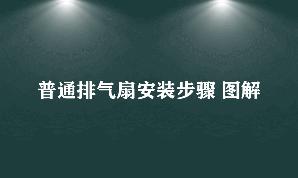 普通排气扇安装步骤 图解