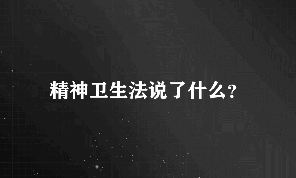 精神卫生法说了什么？