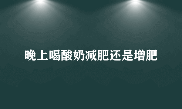 晚上喝酸奶减肥还是增肥