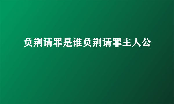 负荆请罪是谁负荆请罪主人公