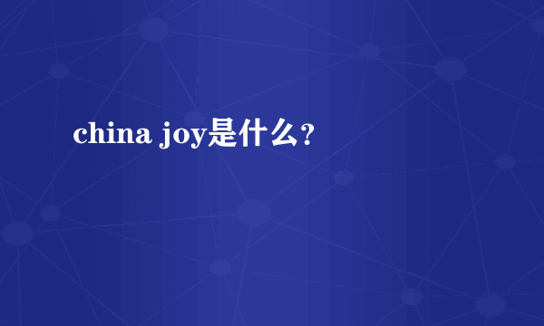 china joy是什么？