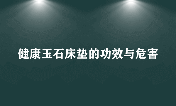 健康玉石床垫的功效与危害