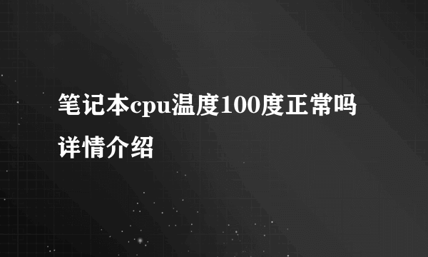 笔记本cpu温度100度正常吗详情介绍