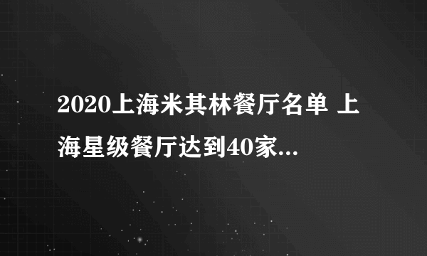 2020上海米其林餐厅名单 上海星级餐厅达到40家（完整版）