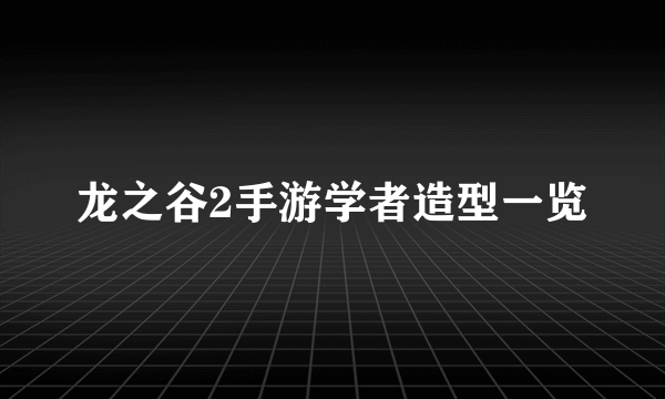 龙之谷2手游学者造型一览