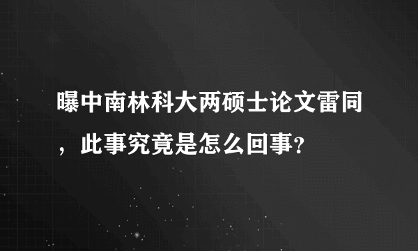 曝中南林科大两硕士论文雷同，此事究竟是怎么回事？