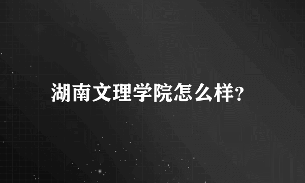 湖南文理学院怎么样？