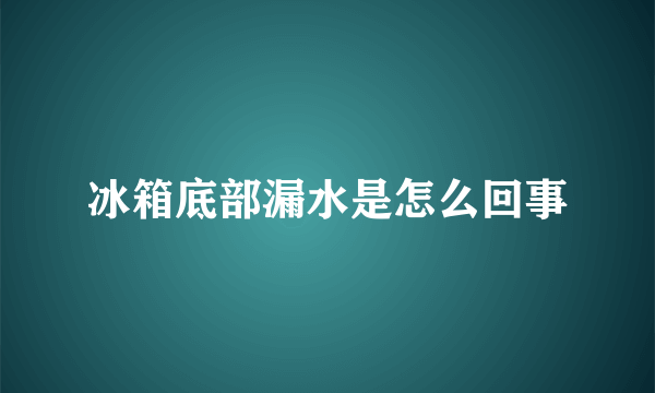 冰箱底部漏水是怎么回事