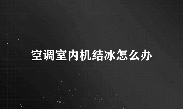 空调室内机结冰怎么办